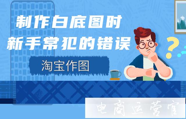 淘寶制作白底圖時-新手常犯的錯誤有哪些?